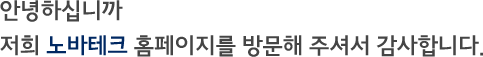안녕하십니까 저희 노바테크 홈페이지를 방문해 주셔서 감사합니다.